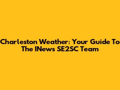 Charleston Weather: Your Guide To The INews SE2SC Team