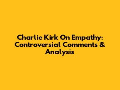 Charlie Kirk On Empathy: Controversial Comments & Analysis