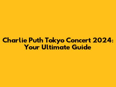 Charlie Puth Tokyo Concert 2024: Your Ultimate Guide