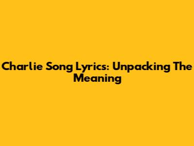 Charlie Song Lyrics: Unpacking The Meaning