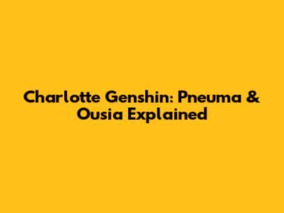 Charlotte Genshin: Pneuma & Ousia Explained