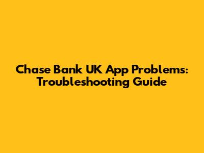 Chase Bank UK App Problems: Troubleshooting Guide