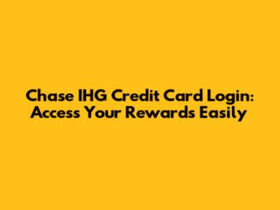 Chase IHG Credit Card Login: Access Your Rewards Easily