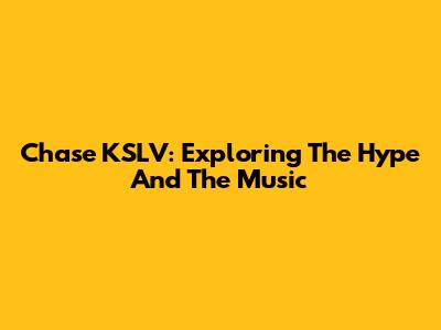 Chase KSLV: Exploring The Hype And The Music