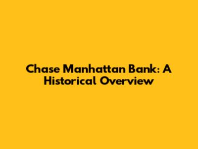 Chase Manhattan Bank: A Historical Overview