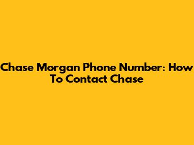 Chase Morgan Phone Number: How To Contact Chase