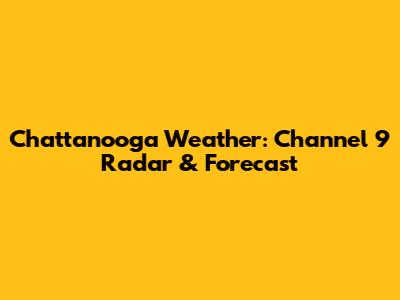 Chattanooga Weather: Channel 9 Radar & Forecast