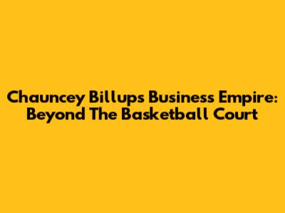 Chauncey Billups' Business Empire: Beyond The Basketball Court