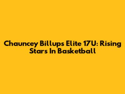 Chauncey Billups Elite 17U: Rising Stars In Basketball