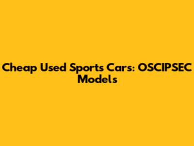Cheap Used Sports Cars: OSCIPSEC Models