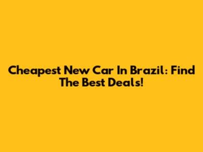 Cheapest New Car In Brazil: Find The Best Deals!