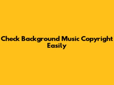 Check Background Music Copyright Easily
