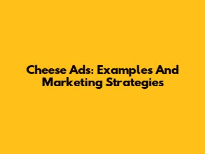 Cheese Ads: Examples And Marketing Strategies