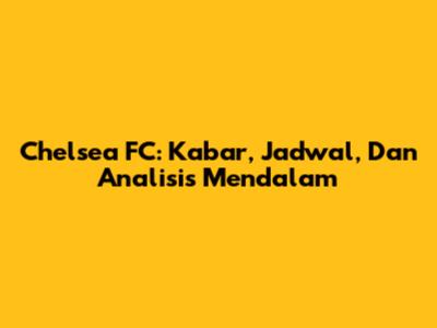 Chelsea FC: Kabar, Jadwal, Dan Analisis Mendalam