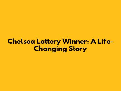 Chelsea Lottery Winner: A Life-Changing Story