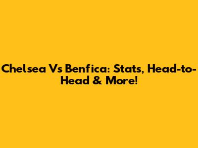 Chelsea Vs Benfica: Stats, Head-to-Head & More!