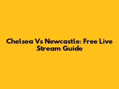 Chelsea Vs Newcastle: Free Live Stream Guide