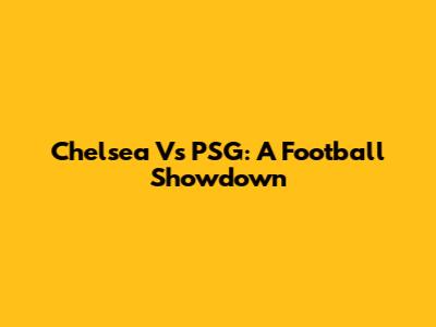 Chelsea Vs PSG: A Football Showdown