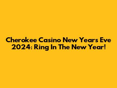 Cherokee Casino New Year's Eve 2024: Ring In The New Year!