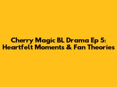 Cherry Magic BL Drama Ep 5: Heartfelt Moments & Fan Theories