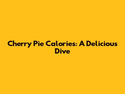 Cherry Pie Calories: A Delicious Dive