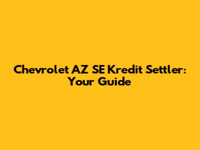 Chevrolet AZ SE Kredit Settler: Your Guide