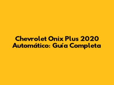 Chevrolet Onix Plus 2020 Automático: Guía Completa