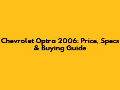 Chevrolet Optra 2006: Price, Specs & Buying Guide