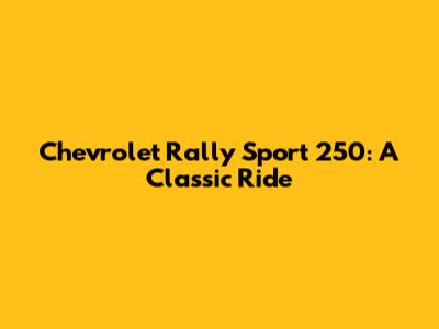 Chevrolet Rally Sport 250: A Classic Ride