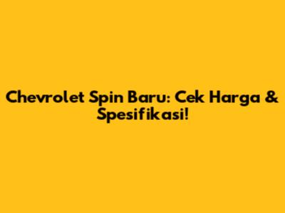 Chevrolet Spin Baru: Cek Harga & Spesifikasi!