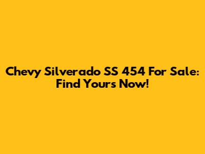 Chevy Silverado SS 454 For Sale: Find Yours Now!