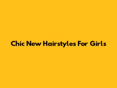 Chic New Hairstyles For Girls