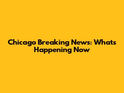 Chicago Breaking News: What's Happening Now
