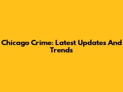 Chicago Crime: Latest Updates And Trends
