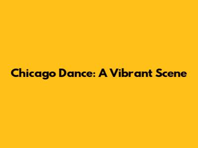 Chicago Dance: A Vibrant Scene