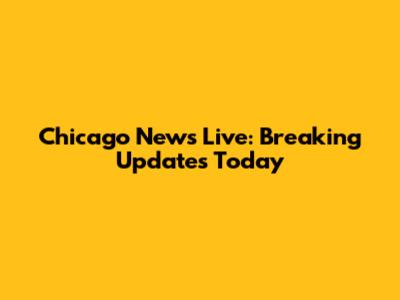 Chicago News Live: Breaking Updates Today