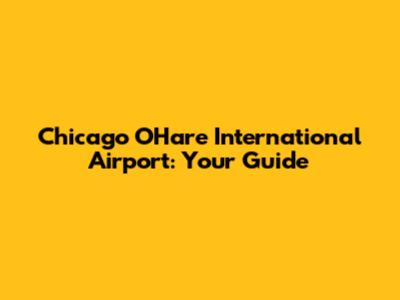 Chicago O'Hare International Airport: Your Guide