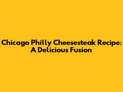 Chicago Philly Cheesesteak Recipe: A Delicious Fusion