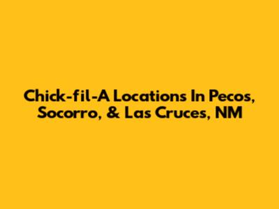 Chick-fil-A Locations In Pecos, Socorro, & Las Cruces, NM