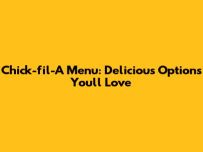Chick-fil-A Menu: Delicious Options You'll Love