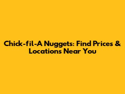 Chick-fil-A Nuggets: Find Prices & Locations Near You
