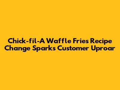Chick-fil-A Waffle Fries Recipe Change Sparks Customer Uproar