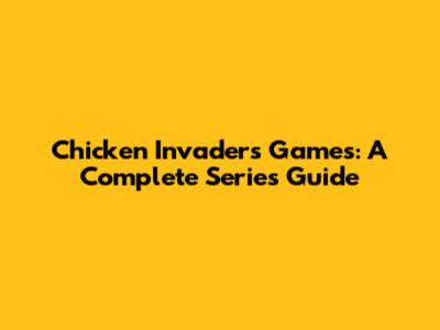 Chicken Invaders Games: A Complete Series Guide