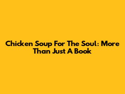 Chicken Soup For The Soul: More Than Just A Book