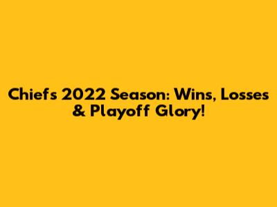 Chiefs' 2022 Season: Wins, Losses & Playoff Glory!