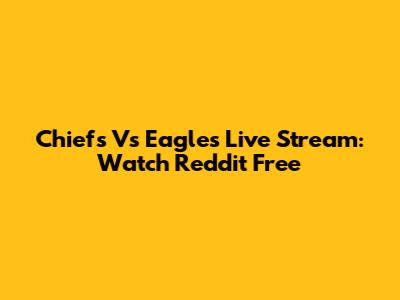Chiefs Vs Eagles Live Stream: Watch Reddit Free