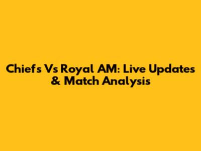Chiefs Vs Royal AM: Live Updates & Match Analysis