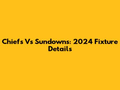 Chiefs Vs Sundowns: 2024 Fixture Details