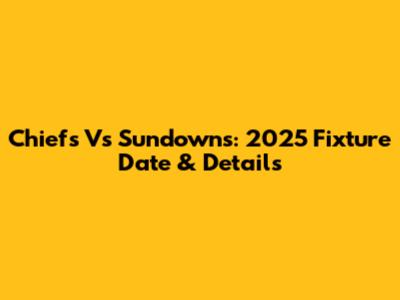 Chiefs Vs Sundowns: 2025 Fixture Date & Details