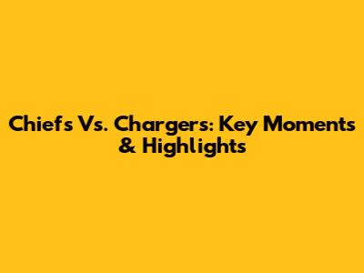Chiefs Vs. Chargers: Key Moments & Highlights